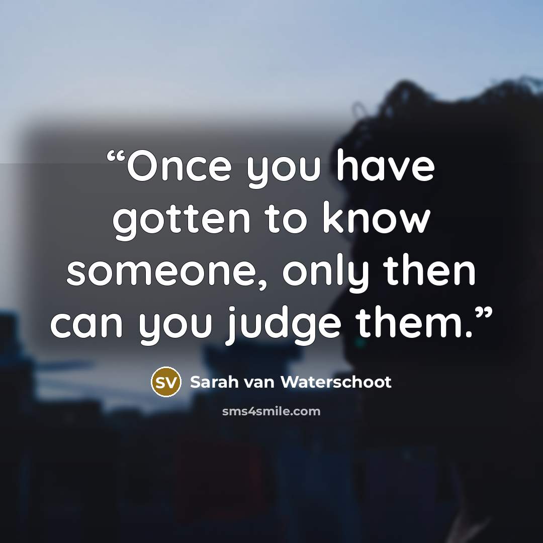 “Once you have gotten to know someone, only then can you judge them.” quote by Sarah van Waterschoot