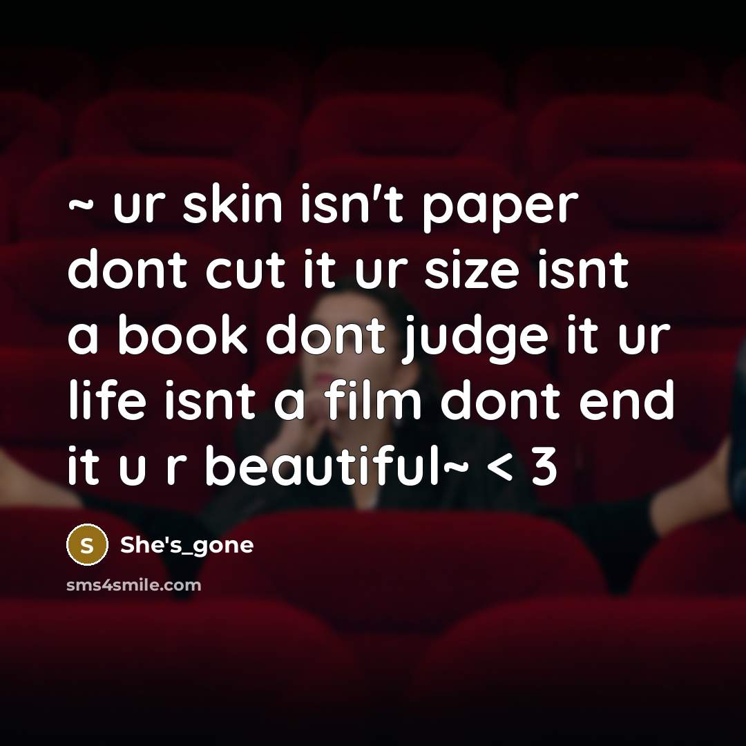 “~ ur skin isn't paper dont cut it ur size isnt a book dont judge it ur life isnt a film dont end it u r beautiful~ < 3” quote by She's_gone