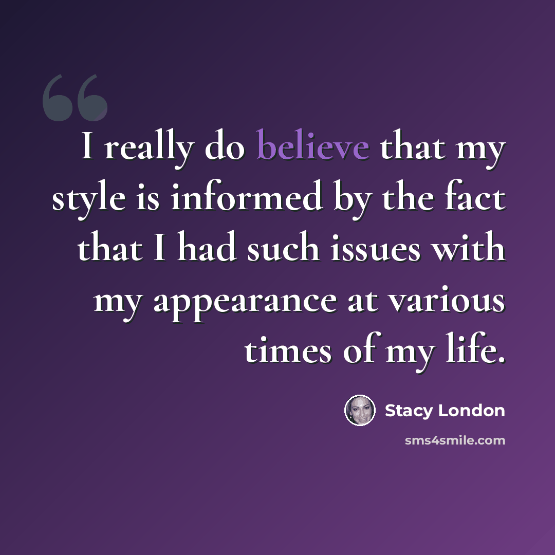 “I really do believe that my style is informed by the fact that I had such issues with my appearance at various times of my life.” quote by Stacy London