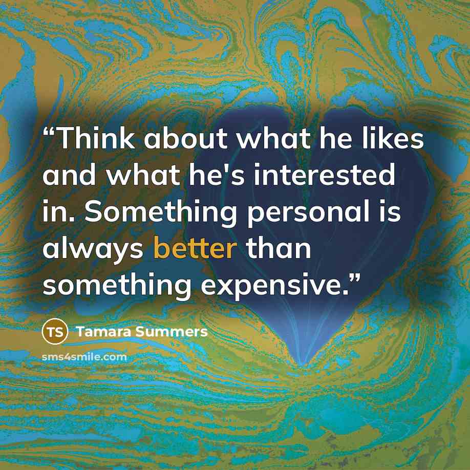 “Think about what he likes and what he's interested in. Something personal is always better than something expensive.” quote by Tamara Summers