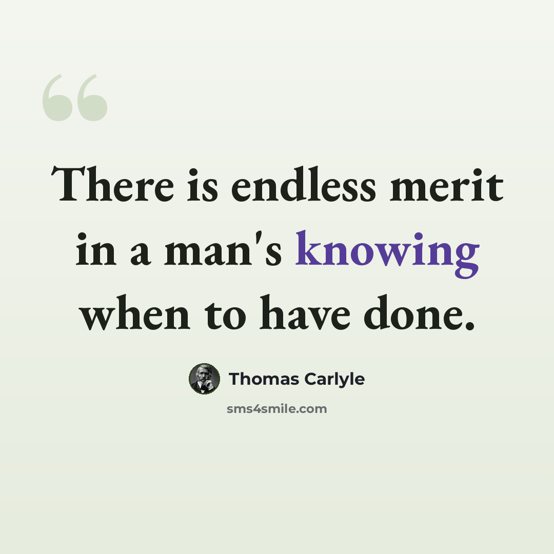 “There is endless merit in a man's knowing when to have done.” quote by Thomas Carlyle