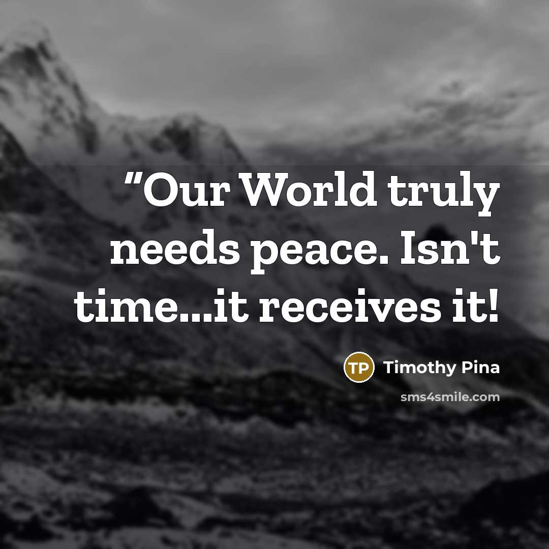 ““Our World truly needs peace. Isn't time...it receives it!” quote by Timothy Pina