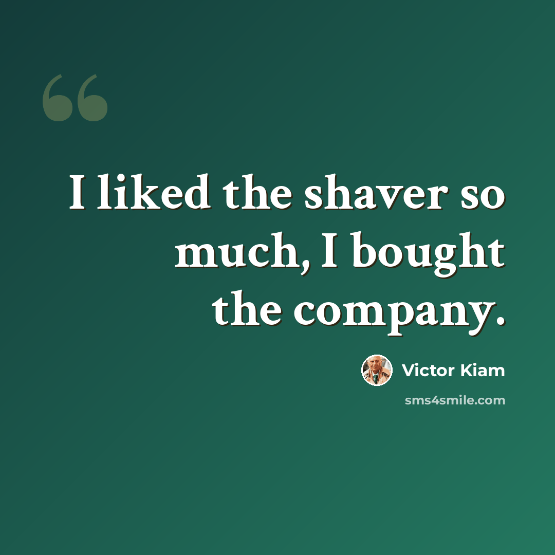 “I liked the shaver so much, I bought the company.” quote by Victor Kiam