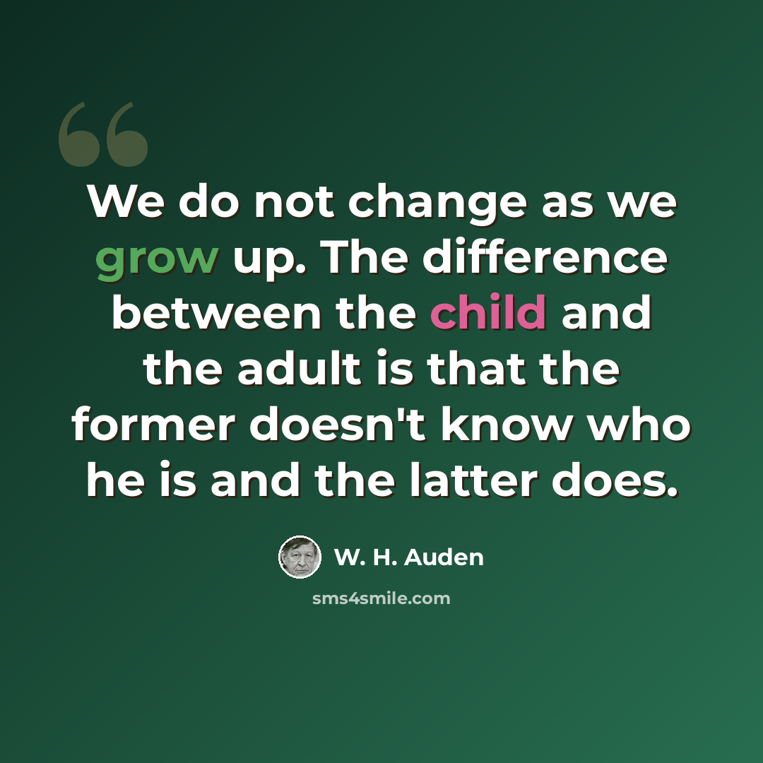 “We do not change as we grow up. The difference between the child and the adult is that the former doesn't know who he is and the latter does.” quote by W. H. Auden