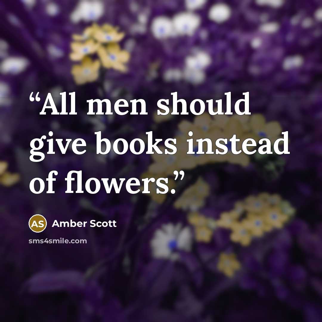 “All men should give books instead of flowers.” quote by Amber Scott