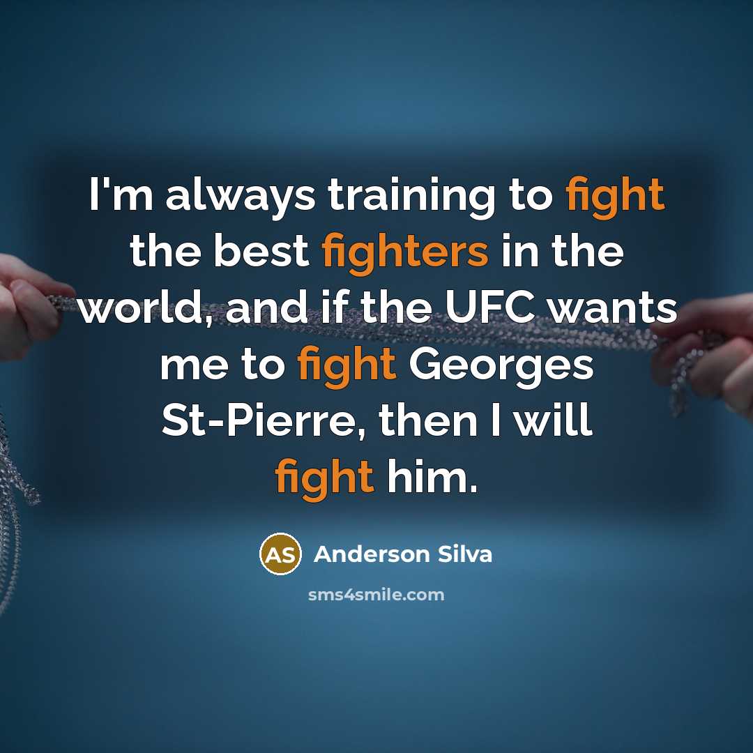 “I'm always training to fight the best fighters in the world, and if the UFC wants me to fight Georges St-Pierre, then I will fight him.” quote by Anderson Silva