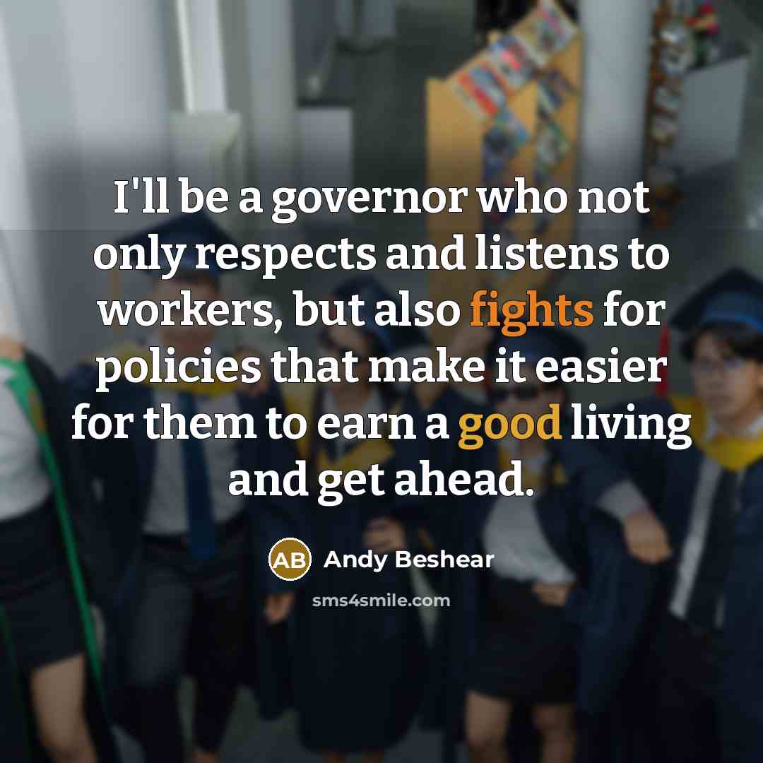 “I'll be a governor who not only respects and listens to workers, but also fights for policies that make it easier for them to earn a good living and get ahead.” quote by Andy Beshear