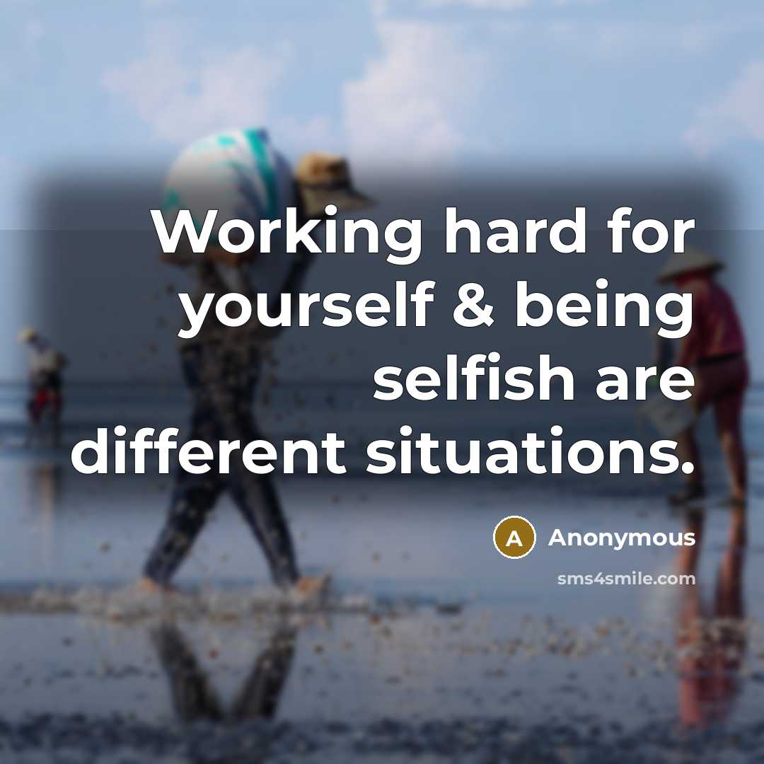 “Working hard for yourself & being selfish are different situations.” quote by Anonymous