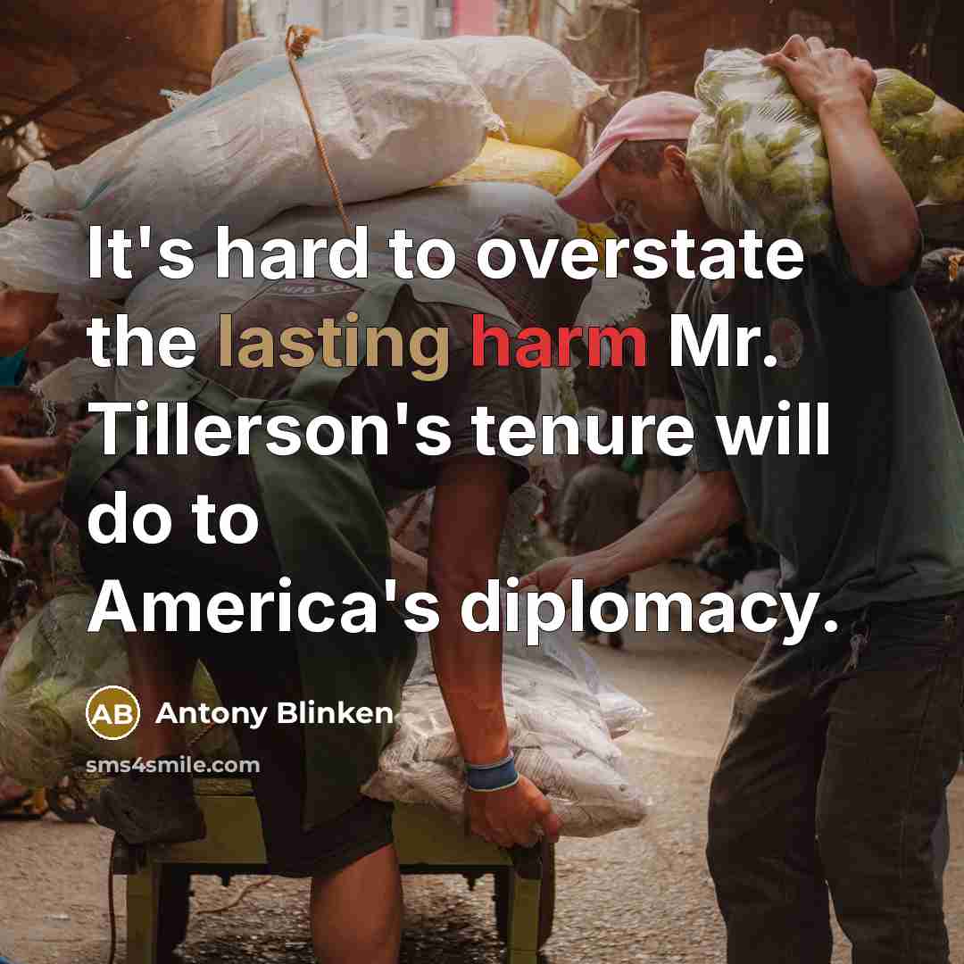 “It's hard to overstate the lasting harm Mr. Tillerson's tenure will do to America's diplomacy.” quote by Antony Blinken