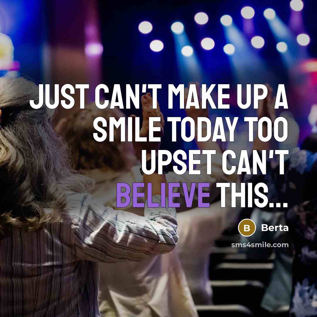 “Just can't make up a smile today too upset can't believe this…” quote by Berta