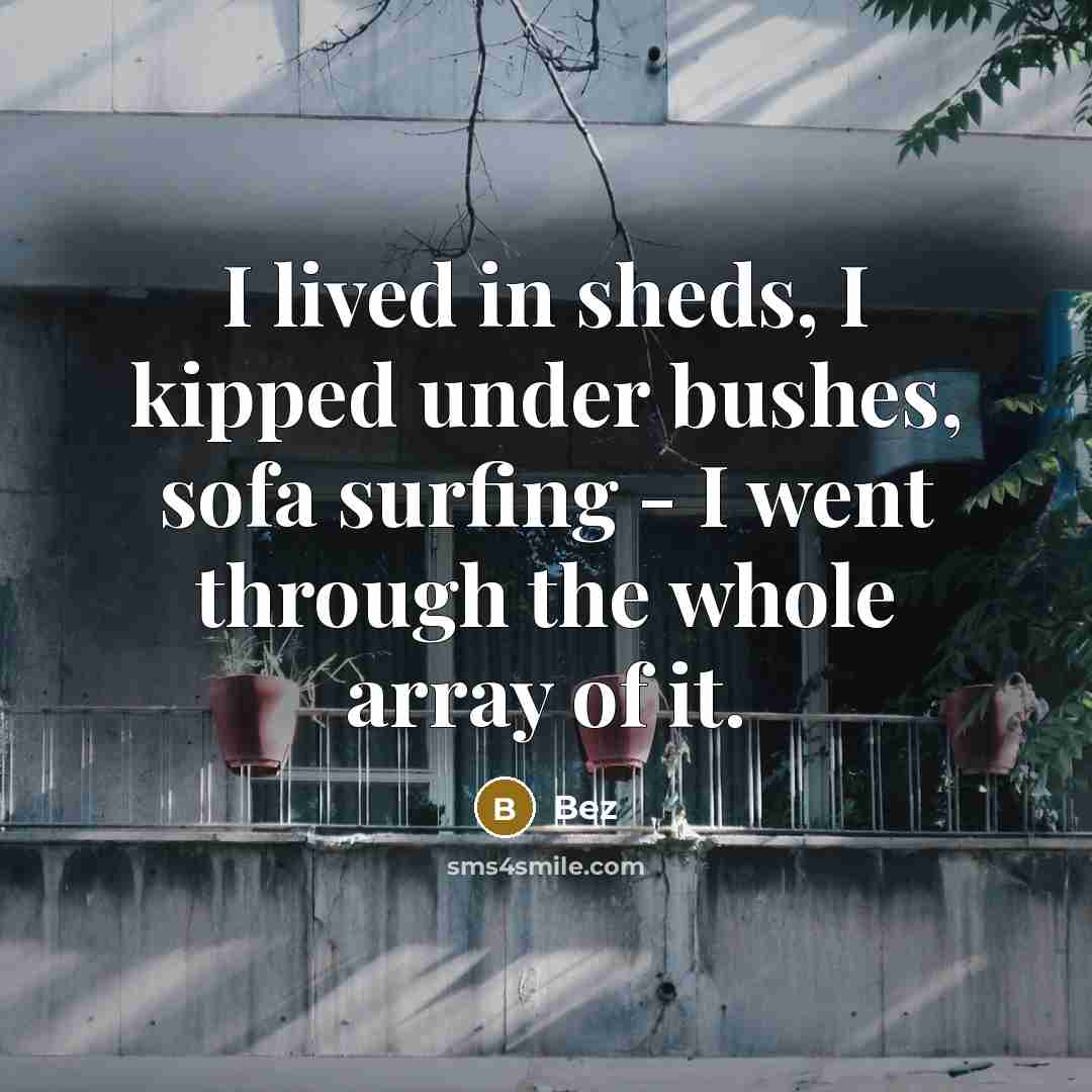“I lived in sheds, I kipped under bushes, sofa surfing - I went through the whole array of it.” quote by Bez
