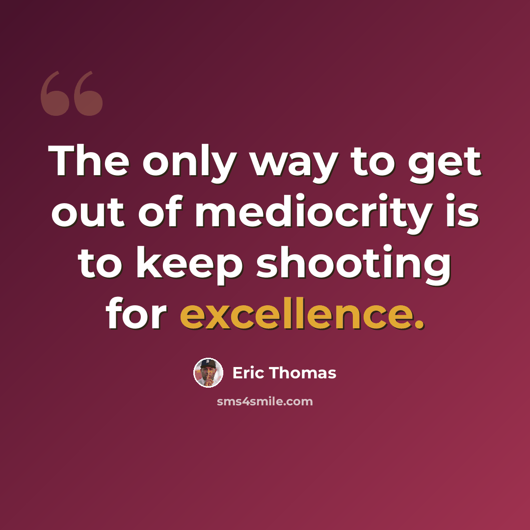 “The only way to get out of mediocrity is to keep shooting for excellence.” quote by Eric Thomas