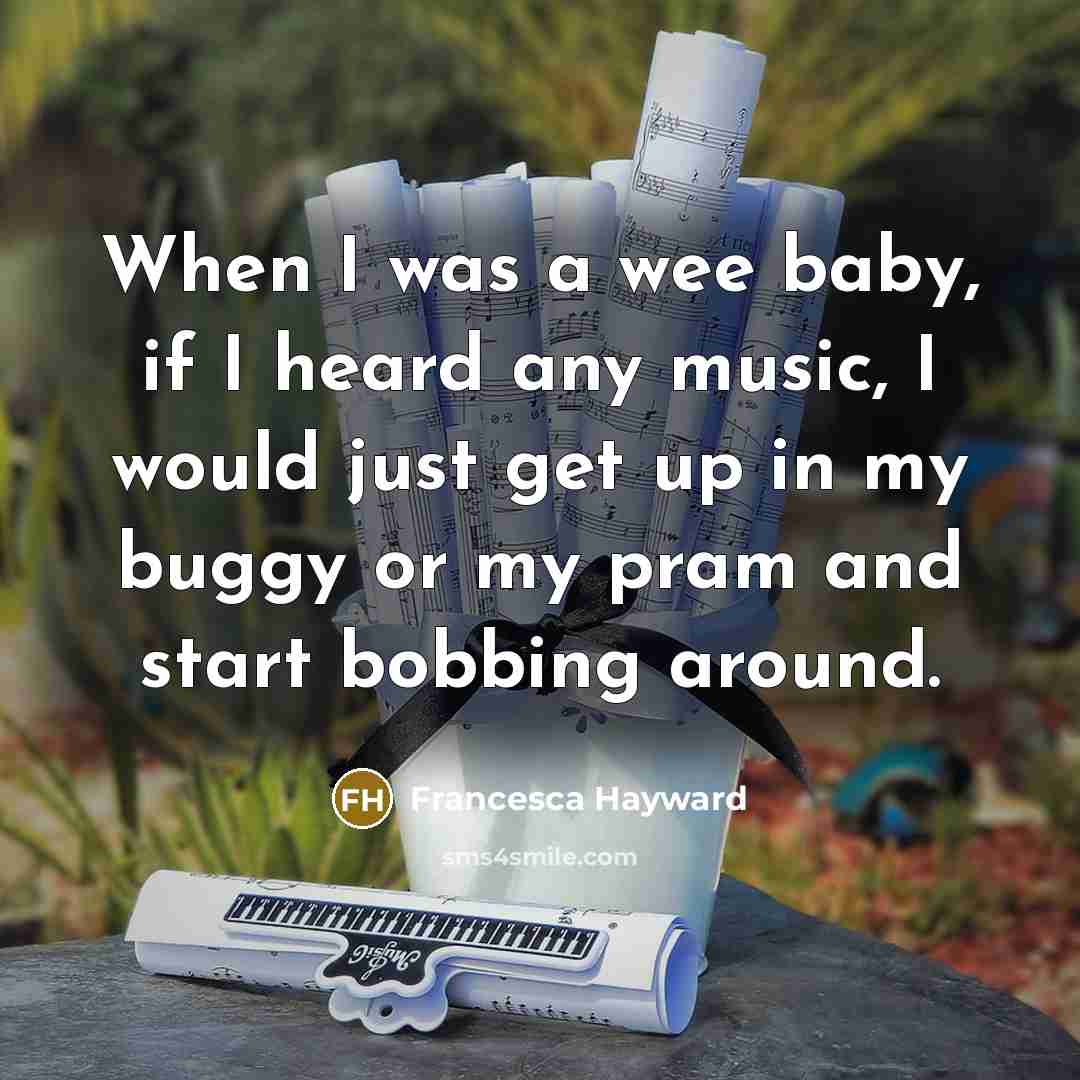 “When I was a wee baby, if I heard any music, I would just get up in my buggy or my pram and start bobbing around.” quote by Francesca Hayward
