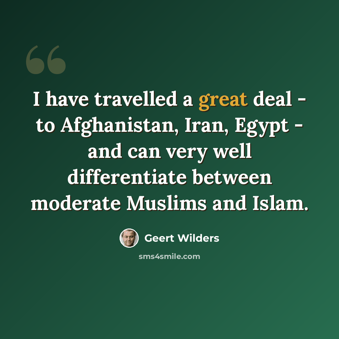 “I have travelled a great deal - to Afghanistan, Iran, Egypt - and can very well differentiate between moderate Muslims and Islam.” quote by Geert Wilders