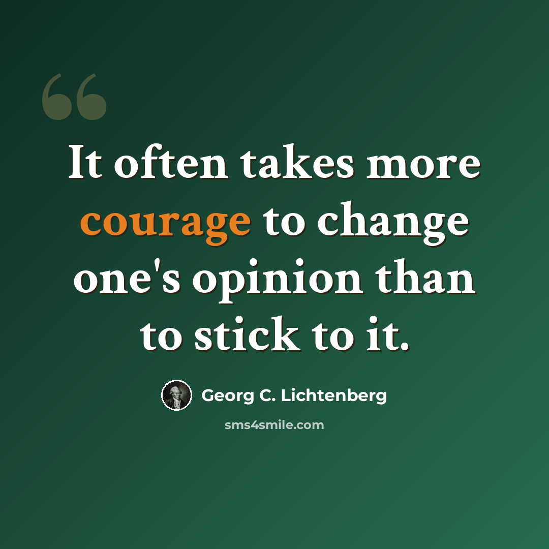 “It often takes more courage to change one's opinion than to stick to it.” quote by Georg C. Lichtenberg