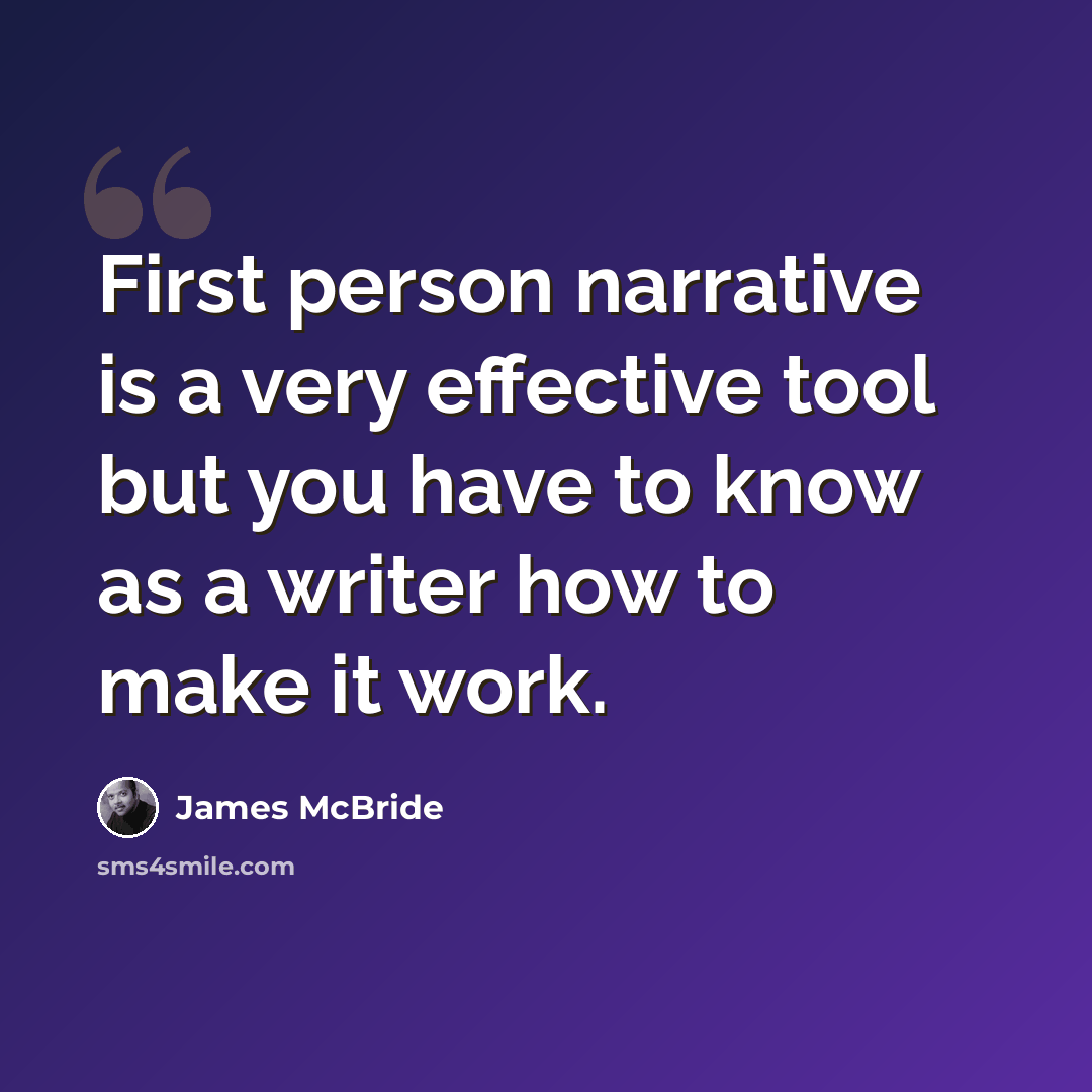 “First person narrative is a very effective tool but you have to know as a writer how to make it work.” quote by James McBride