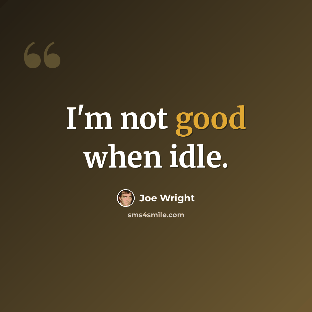 “I'm not good when idle.” quote by Joe Wright
