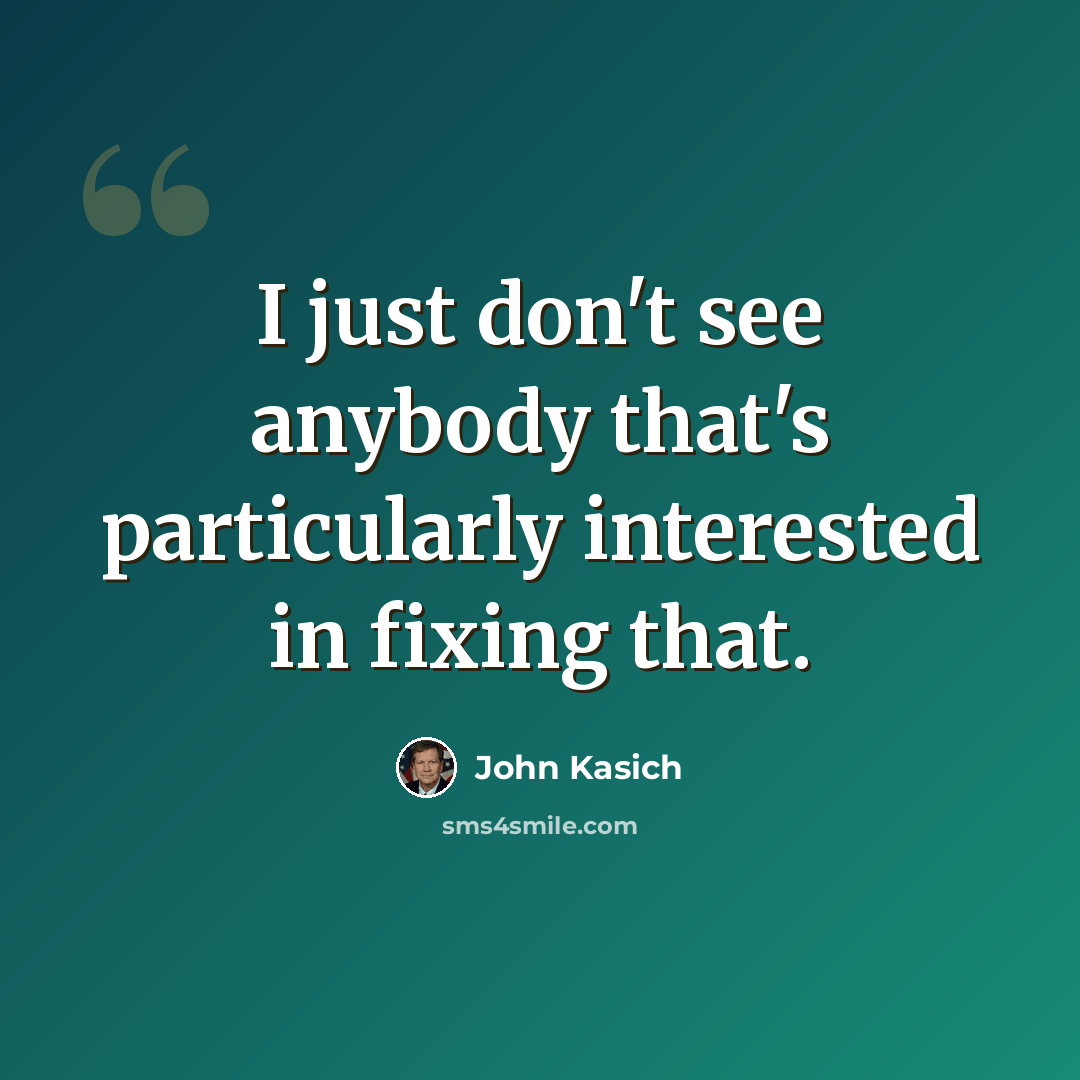 “I just don't see anybody that's particularly interested in fixing that.” quote by John Kasich
