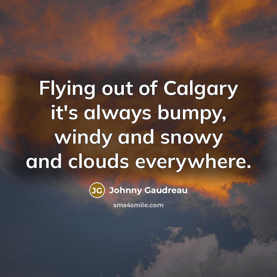 “Flying out of Calgary it's always bumpy, windy and snowy and clouds everywhere.” quote by Johnny Gaudreau