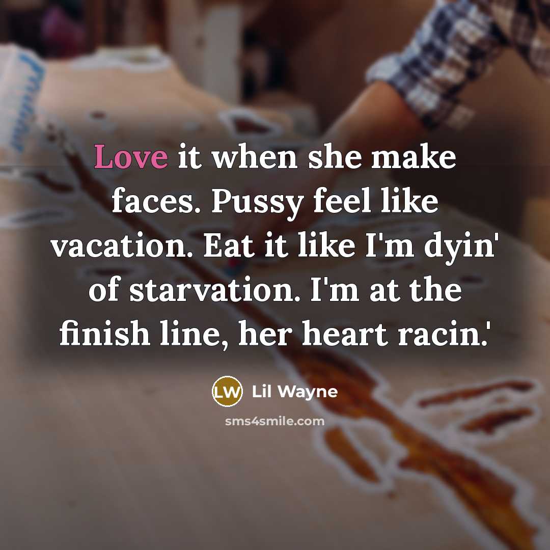 “Love it when she make faces. Pussy feel like vacation. Eat it like I'm dyin' of starvation. I'm at the finish line, her heart racin.'” quote by Lil Wayne