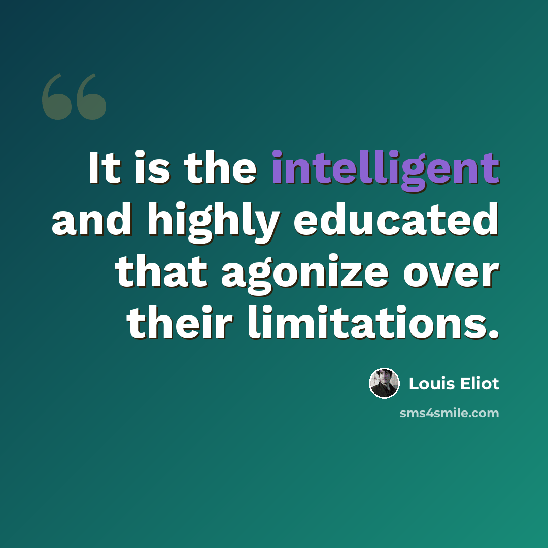 “It is the intelligent and highly educated that agonize over their limitations.” quote by Louis Eliot