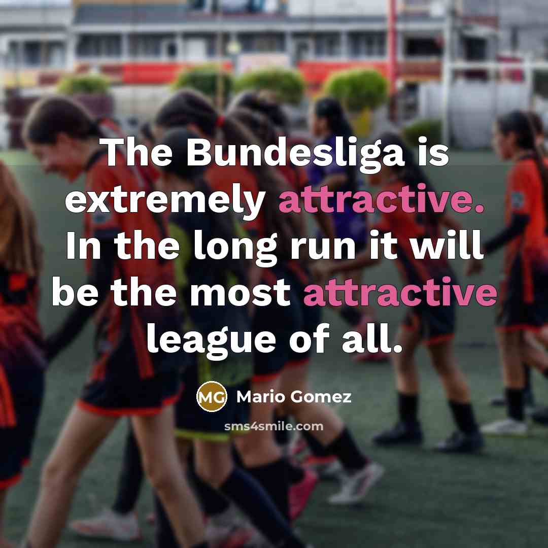 “The Bundesliga is extremely attractive. In the long run it will be the most attractive league of all.” quote by Mario Gomez