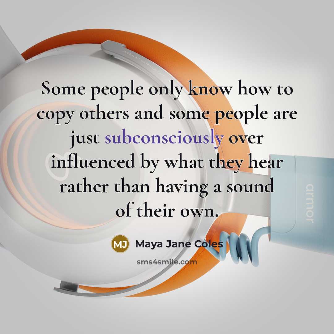 “Some people only know how to copy others and some people are just subconsciously over influenced by what they hear rather than having a sound of their own.” quote by Maya Jane Coles