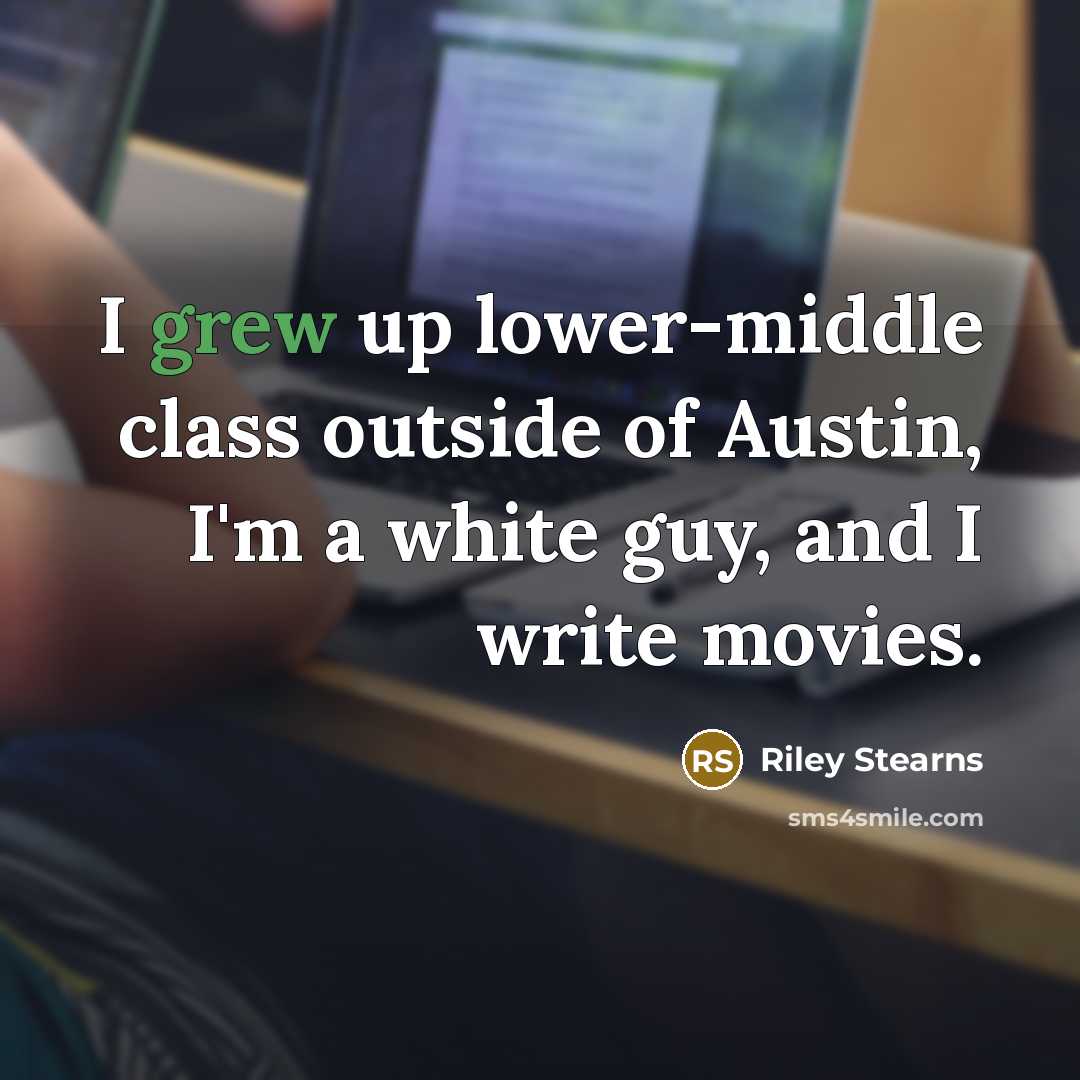 “I grew up lower-middle class outside of Austin, I'm a white guy, and I write movies.” quote by Riley Stearns