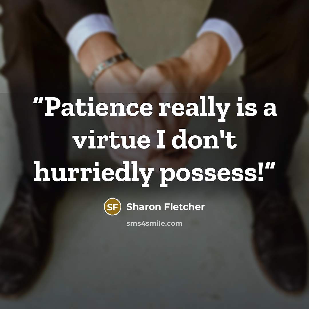 “Patience really is a virtue I don't hurriedly possess!” quote by Sharon Fletcher