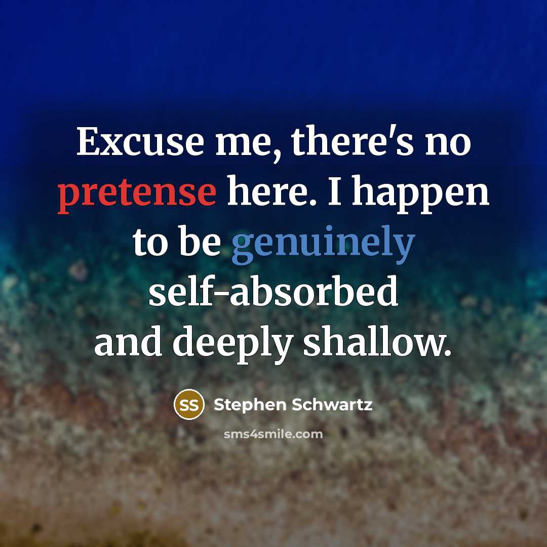 “Excuse me, there's no pretense here. I happen to be genuinely self-absorbed and deeply shallow.” quote by Stephen Schwartz