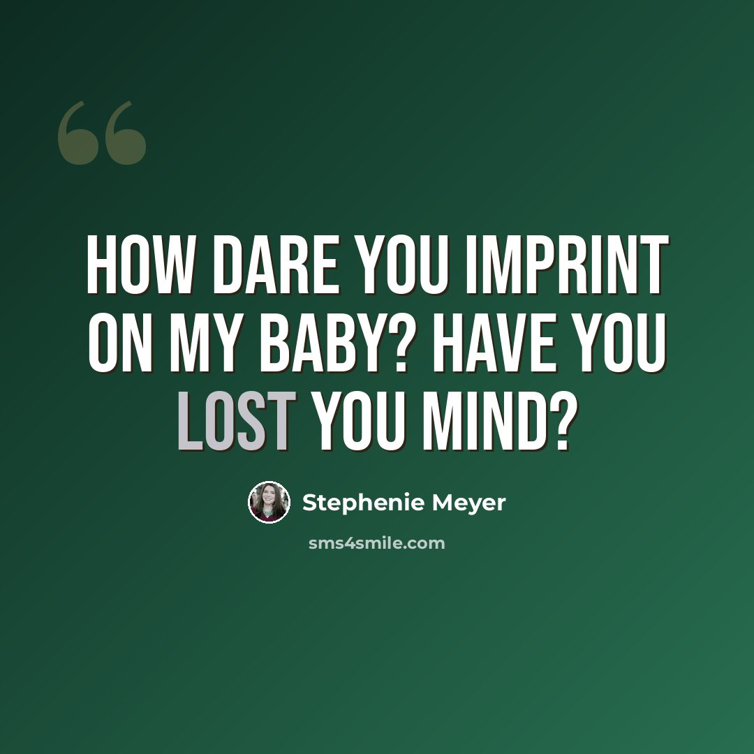 “How dare you imprint on my baby? Have you lost you mind?” quote by Stephenie Meyer