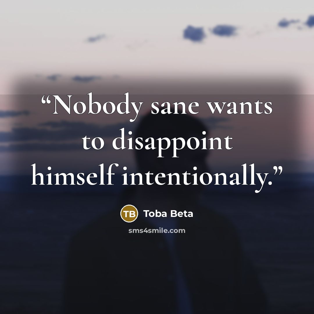 “Nobody sane wants to disappoint himself intentionally.” quote by Toba Beta