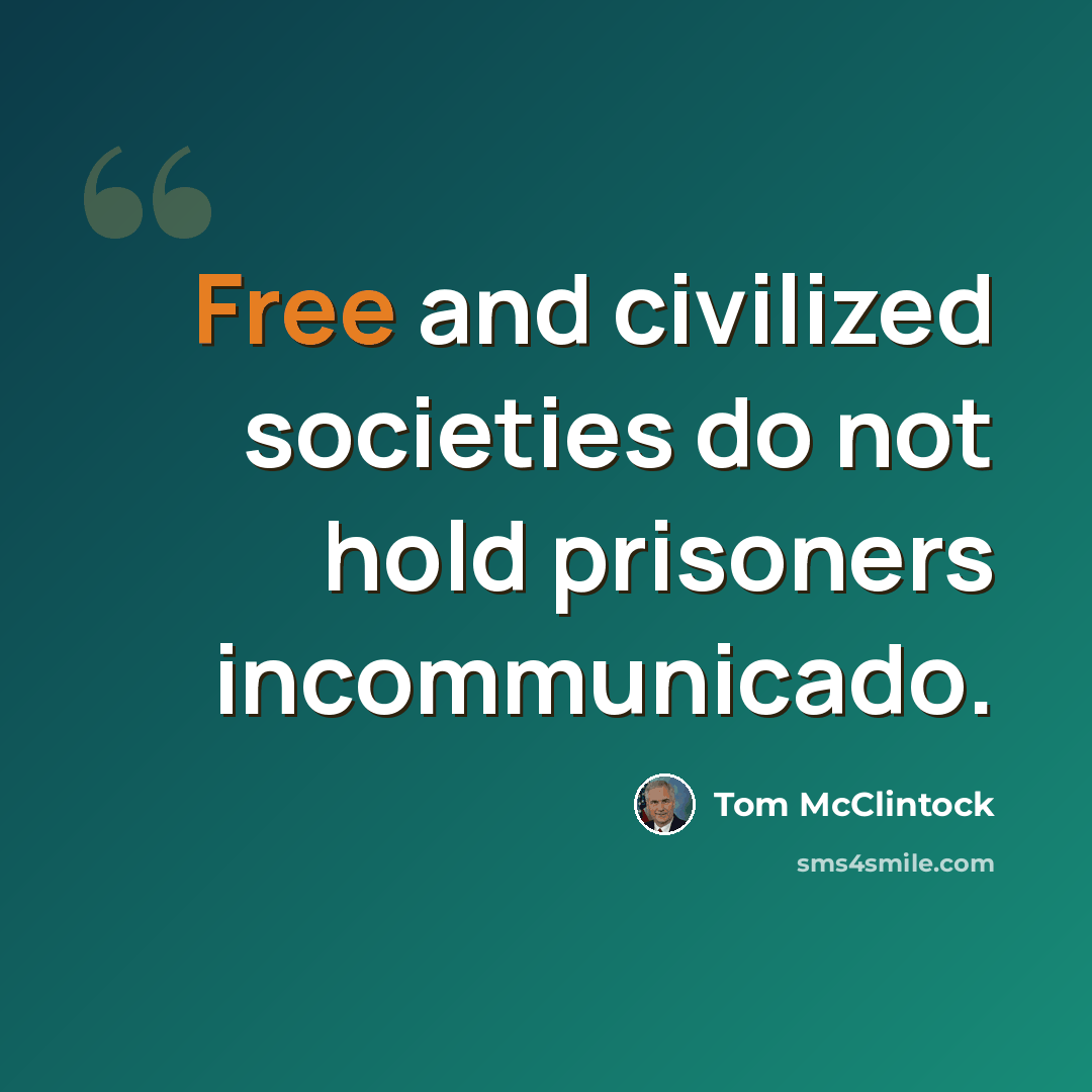 “Free and civilized societies do not hold prisoners incommunicado.” quote by Tom McClintock