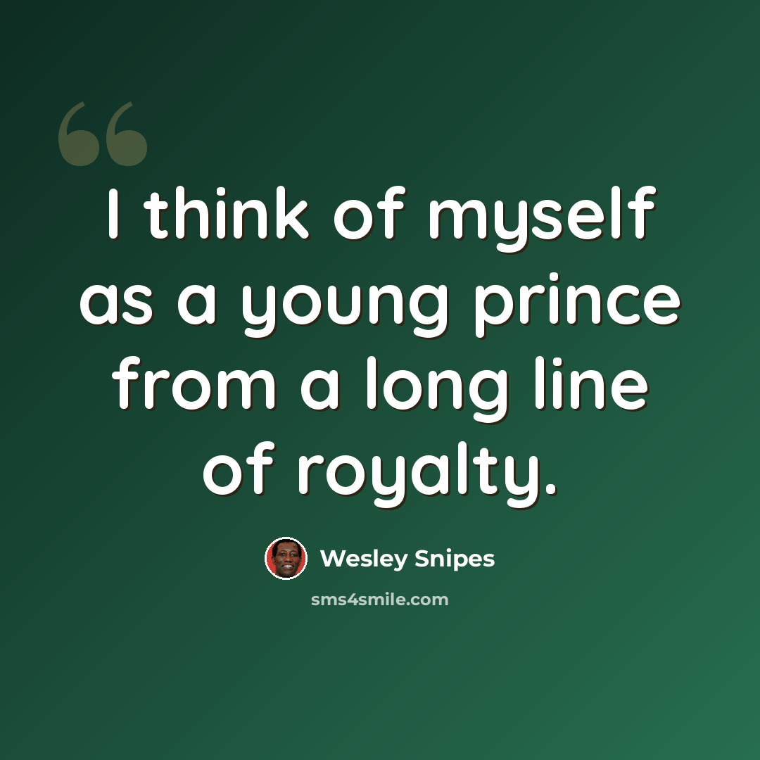 “I think of myself as a young prince from a long line of royalty.” quote by Wesley Snipes