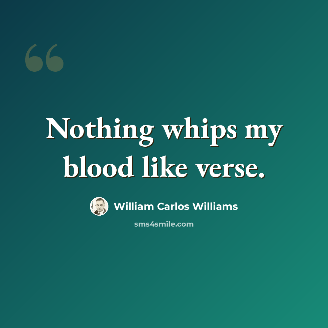 “Nothing whips my blood like verse.” quote by William Carlos Williams