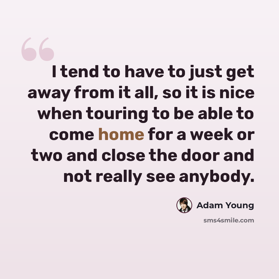 “I tend to have to just get away from it all, so it is nice when touring to be able to come home for a week or two and close the door and not really see anybody.” quote by Adam Young