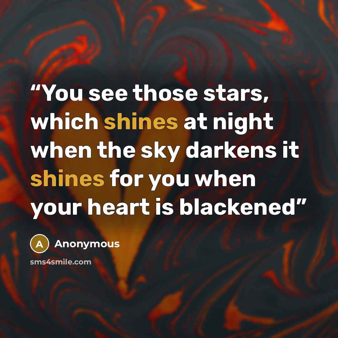 “You see those stars, which shines at night when the sky darkens it shines for you when your heart is blackened” quote by Anonymous