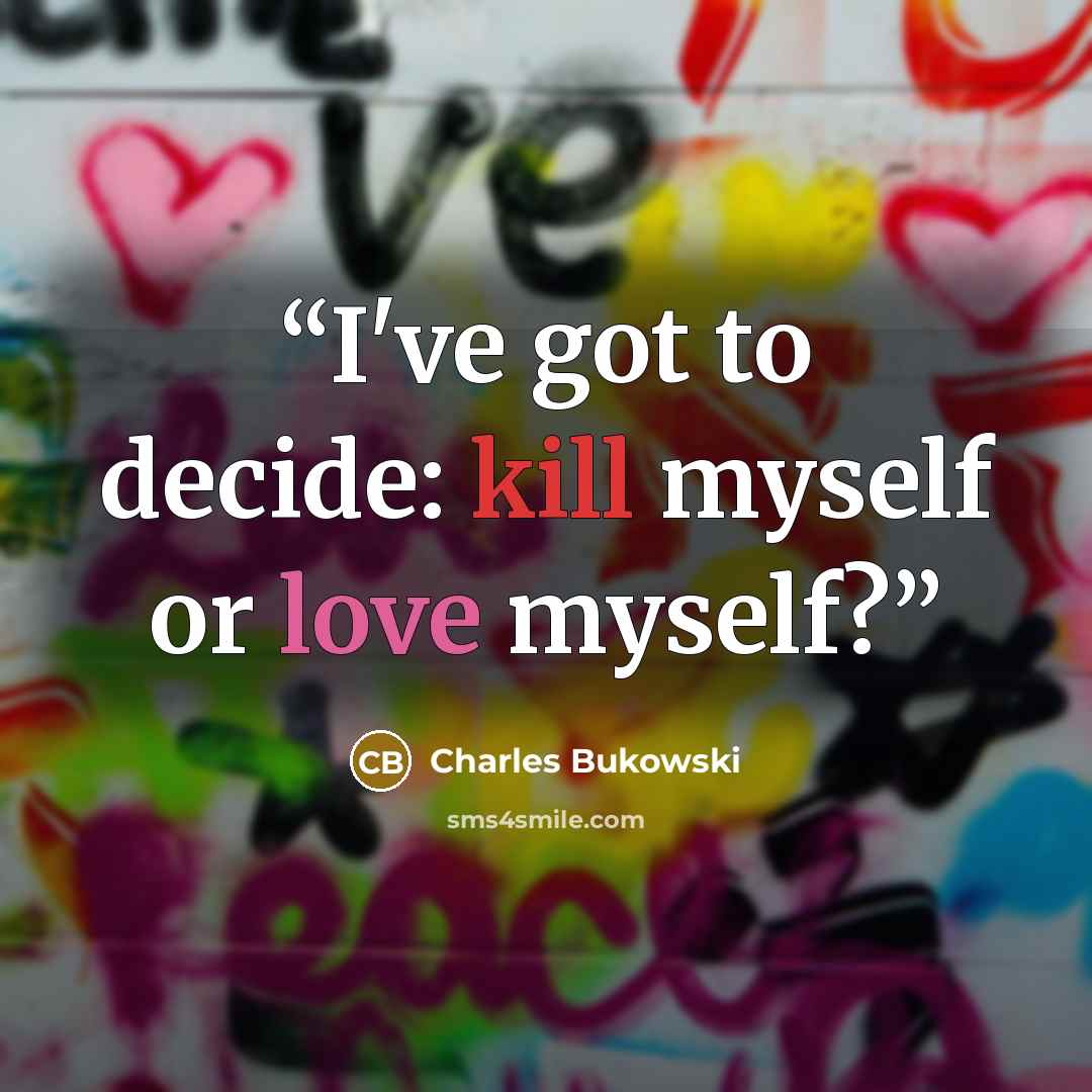 “I've got to decide: kill myself or love myself?” quote by Charles Bukowski