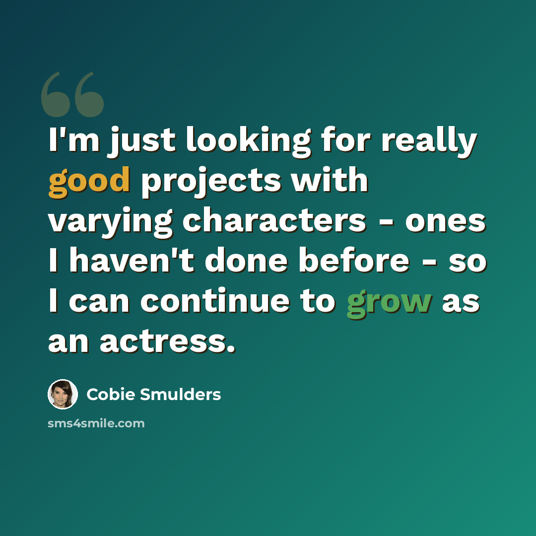 “I'm just looking for really good projects with varying characters - ones I haven't done before - so I can continue to grow as an actress.” quote by Cobie Smulders