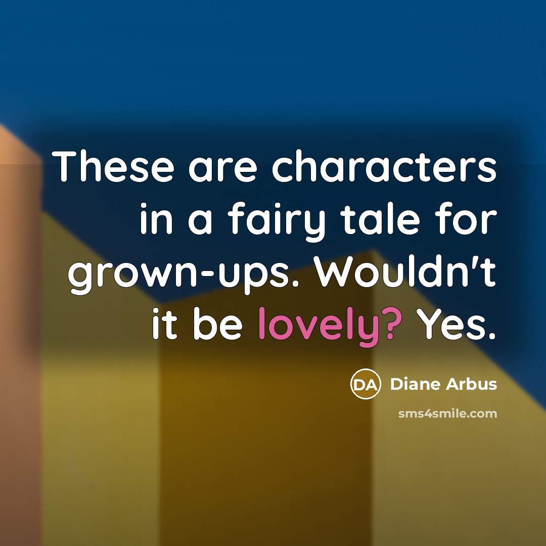“These are characters in a fairy tale for grown-ups. Wouldn't it be lovely? Yes.” quote by Diane Arbus