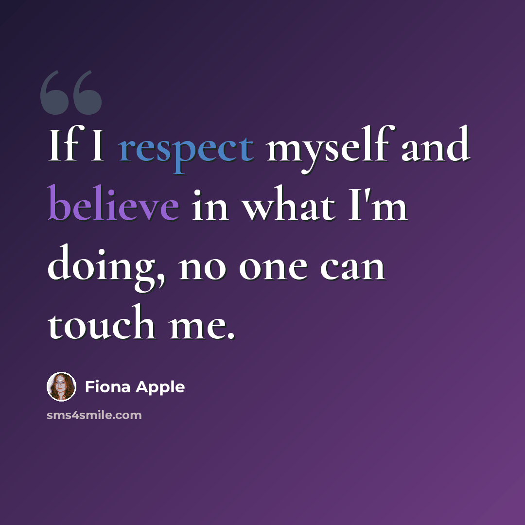 “If I respect myself and believe in what I'm doing, no one can touch me.” quote by Fiona Apple