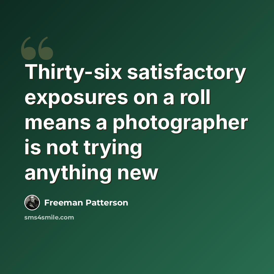 “Thirty-six satisfactory exposures on a roll means a photographer is not trying anything new” quote by Freeman Patterson