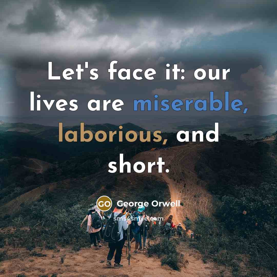 “Let's face it: our lives are miserable, laborious, and short.” quote by George Orwell