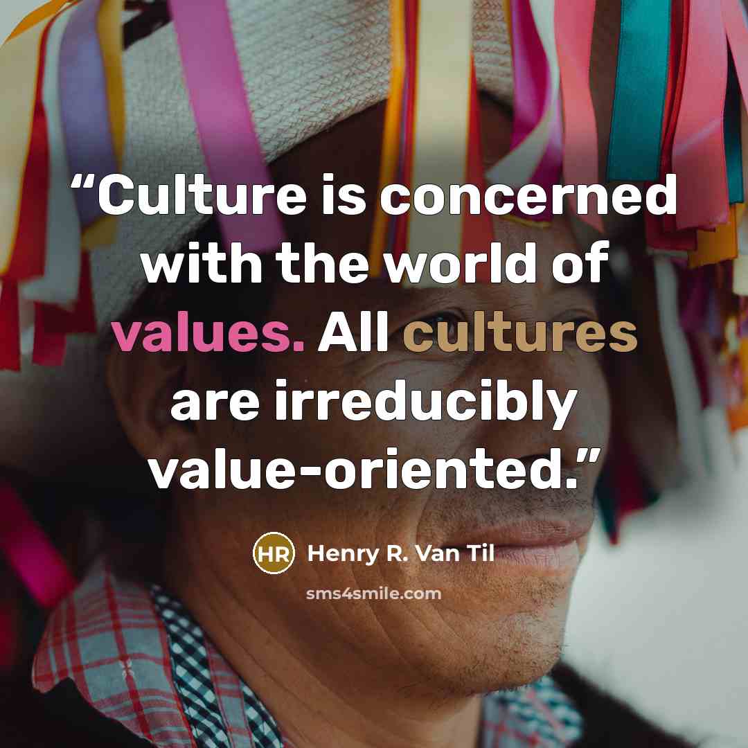 “Culture is concerned with the world of values. All cultures are irreducibly value-oriented.” quote by Henry R. Van Til