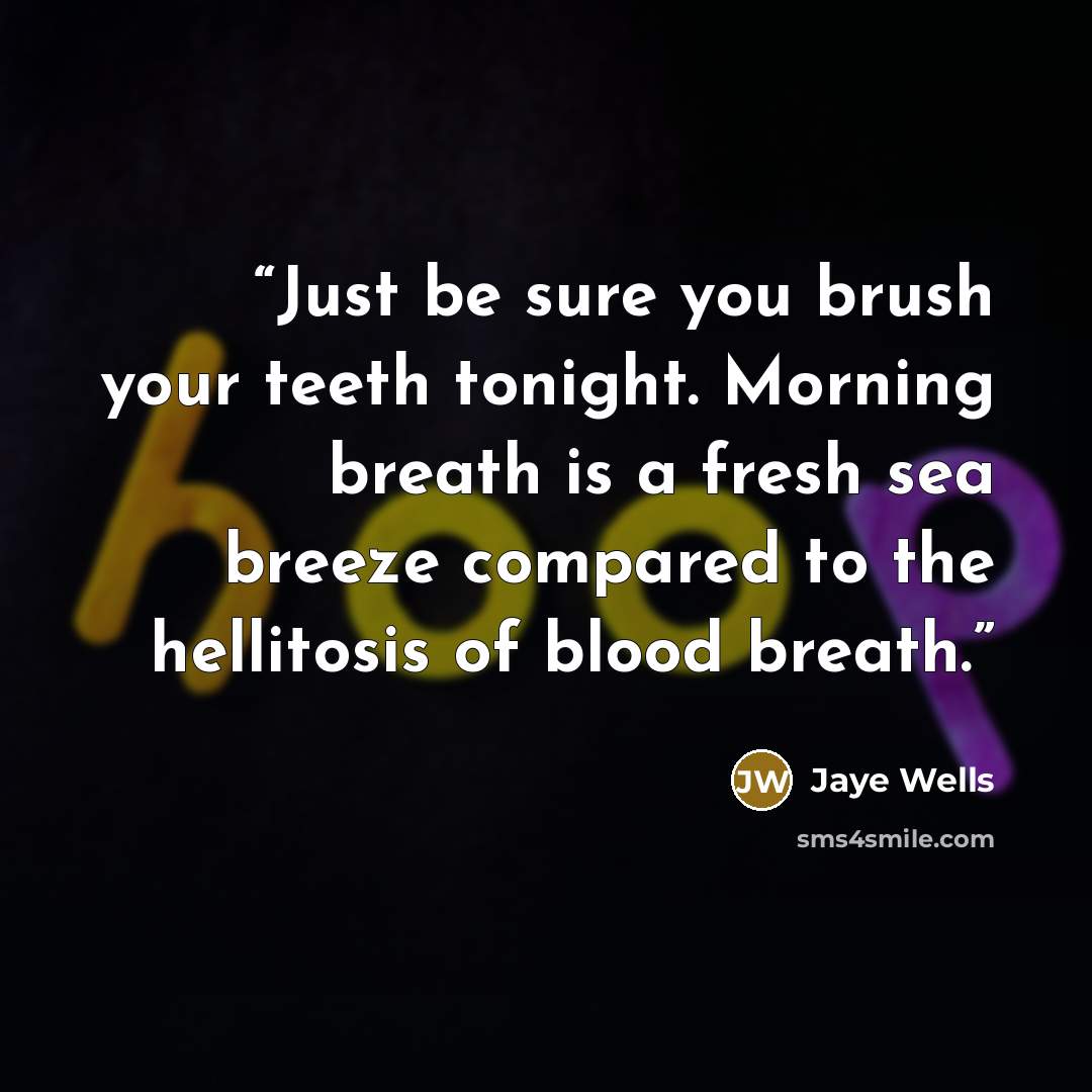 “Just be sure you brush your teeth tonight. Morning breath is a fresh sea breeze compared to the hellitosis of blood breath.” quote by Jaye Wells