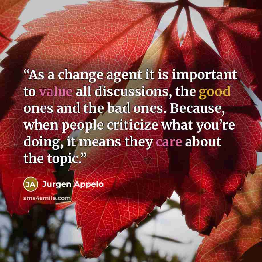 “As a change agent it is important to value all discussions, the good ones and the bad ones. Because, when people criticize what you’re doing, it means they care about the topic.” quote by Jurgen Appelo