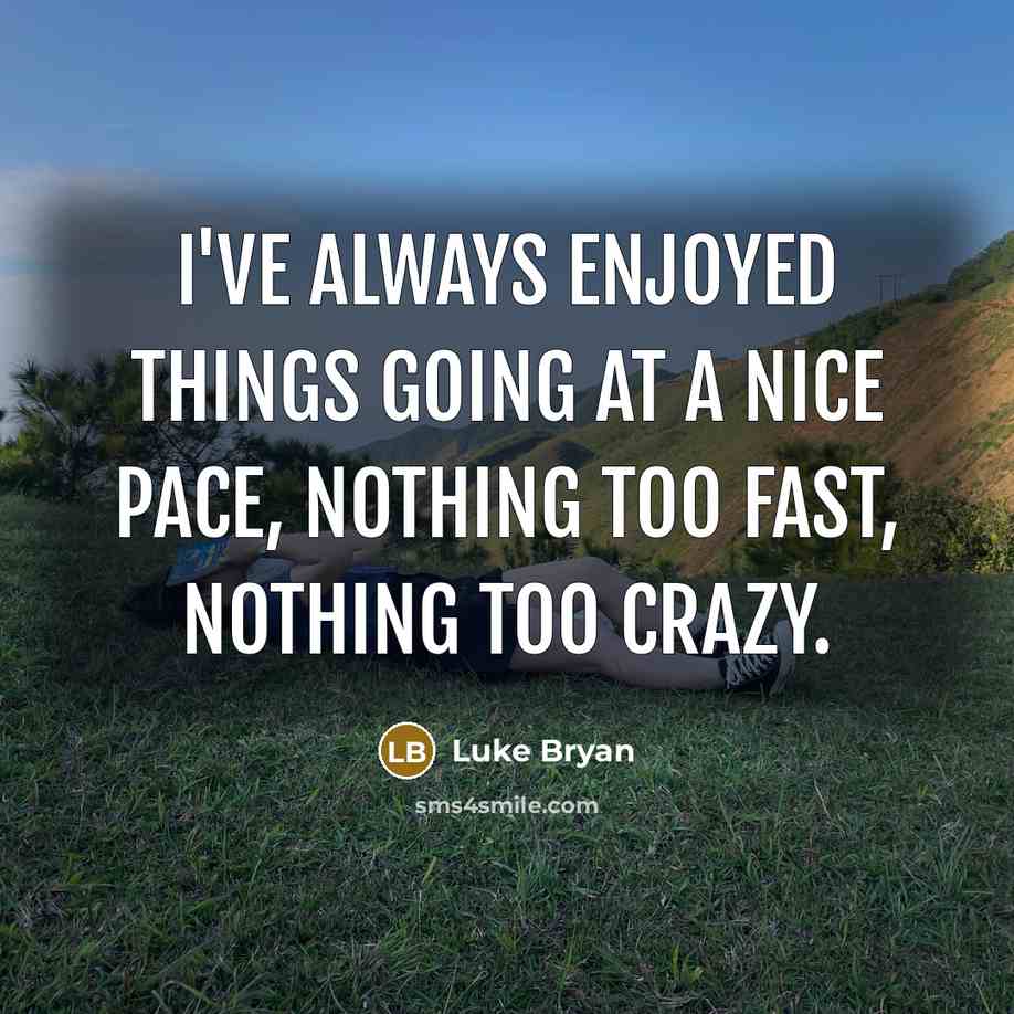 “I've always enjoyed things going at a nice pace, nothing too fast, nothing too crazy.” quote by Luke Bryan