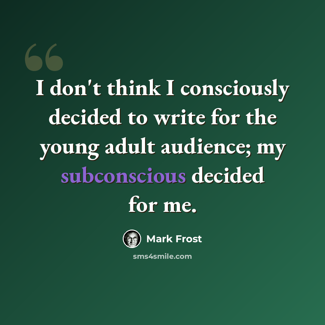 “I don't think I consciously decided to write for the young adult audience; my subconscious decided for me.” quote by Mark Frost