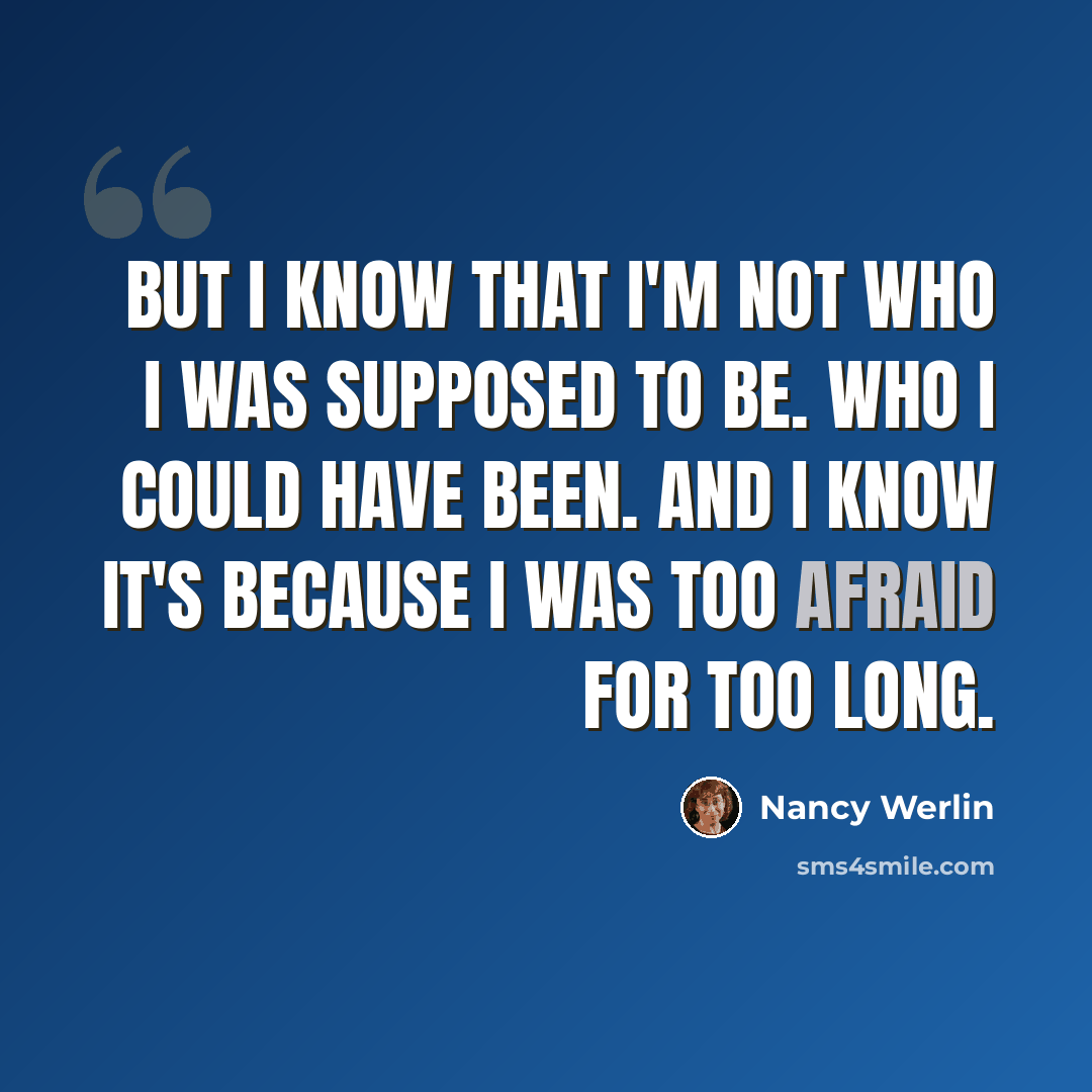 “But I know that I'm not who I was supposed to be. Who I could have been. And I know it's because I was too afraid for too long.” quote by Nancy Werlin