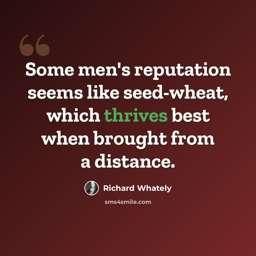 “Some men's reputation seems like seed-wheat, which thrives best when brought from a distance.” quote by Richard Whately